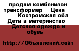 продам комбенизон трансформер. › Цена ­ 1 500 - Костромская обл. Дети и материнство » Детская одежда и обувь   